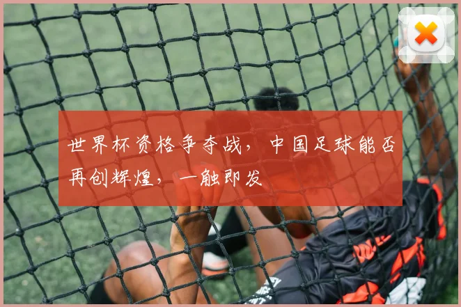 世界杯资格争夺战，中国足球能否再创辉煌，一触即发