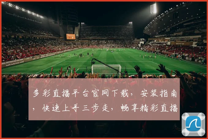 多彩直播平台官网下载，安装指南，快速上手三步走，畅享精彩直播世界，不容错过