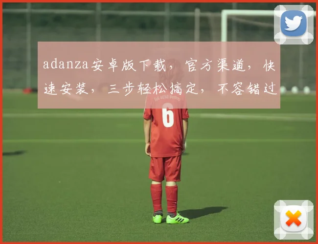 adanza安卓版下载，官方渠道，快速安装，三步轻松搞定，不容错过