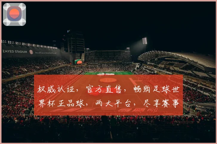 权威认证，官方直售，畅购足球世界杯正品球，两大平台，尽享赛事盛宴，惊喜不停