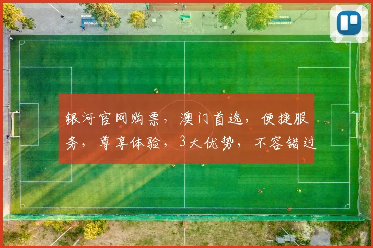 银河官网购票，澳门首选，便捷服务，尊享体验，3大优势，不容错过，速来抢票