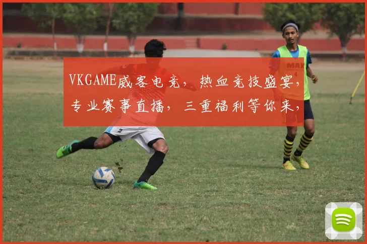 VKGAME威客电竞，热血竞技盛宴，专业赛事直播，三重福利等你来，不容错过
