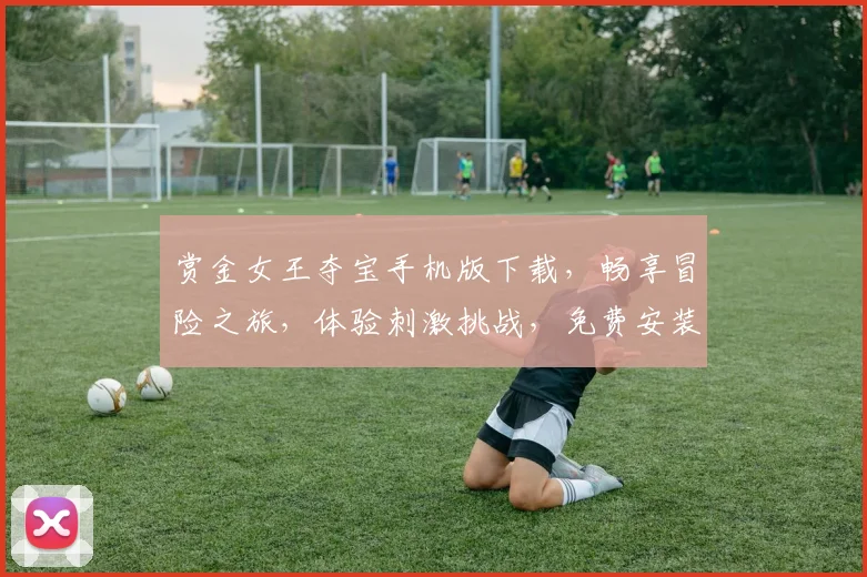 赏金女王夺宝手机版下载，畅享冒险之旅，体验刺激挑战，免费安装三步搞定