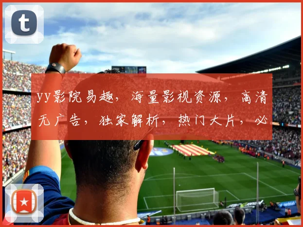 yy影院易趣，海量影视资源，高清无广告，独家解析，热门大片，必看推荐，三网通享